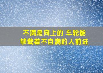 不满是向上的 车轮能够载着不自满的人前进